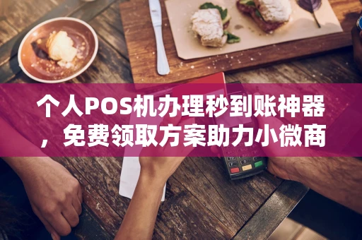 雄县个人POS机办理秒到账神器，免费领取方案助力小微商户稳定收款