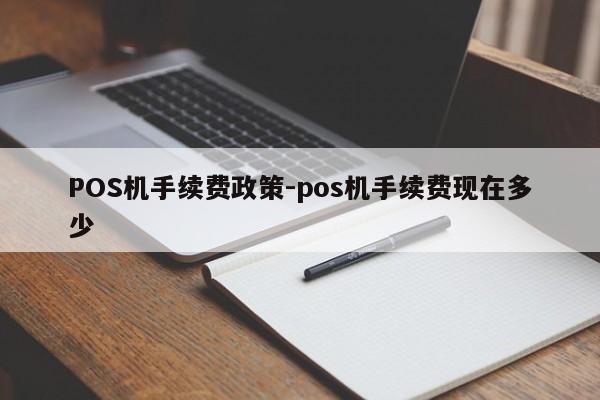 雄县POS机手续费政策-pos机手续费现在多少