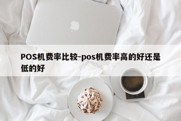 雄县POS机费率比较-pos机费率高的好还是低的好